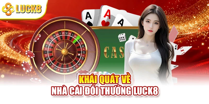Khái quát về nhà cái đổi thưởng Luck8
